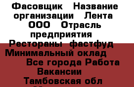 Фасовщик › Название организации ­ Лента, ООО › Отрасль предприятия ­ Рестораны, фастфуд › Минимальный оклад ­ 24 311 - Все города Работа » Вакансии   . Тамбовская обл.,Моршанск г.